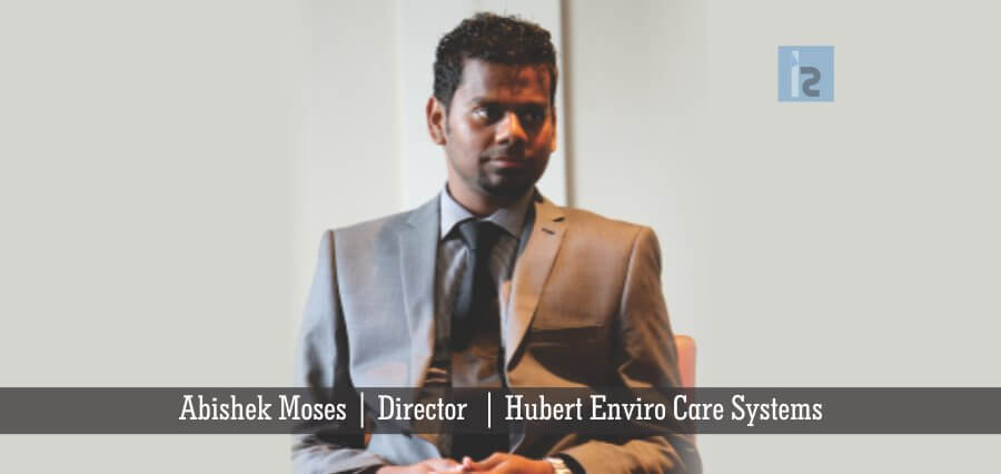 Abishek Moses Director Hubert Enviro Care Systems | Insights Success | Business Magazine