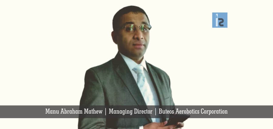 Manu Abraham Mathew Managing Director Buteos Aerobotics Corporation | Insights Success | Business Magazine