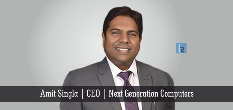 Amit Singla, CEO, Next Generation Computers | Insights Success | business Magazine
