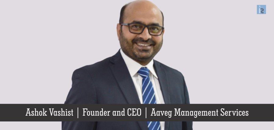 Ashok Vashist, Founder and CEO, Aaveg Management Services | Insights Success | Business Magazine