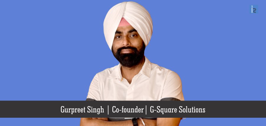 Gurpreet Singh, Co-founder, G-Square Solutions111 | Insights Success | Business Magazine