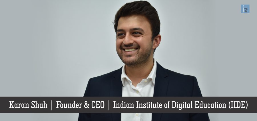 Karan Shah, Founder & CEO, Indian Institute of Digital Education (IIDE) | Insights Success | Business Magazine