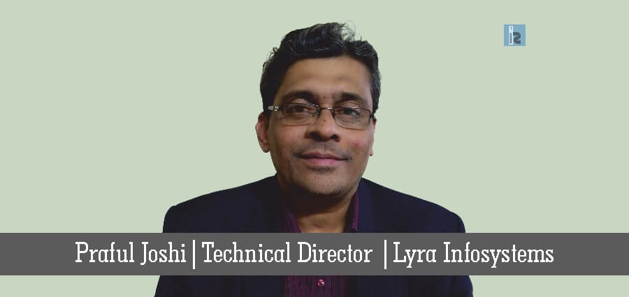 Praful Joshi Technical Director Lyra Infosystems | Insights Success | Business Magazine