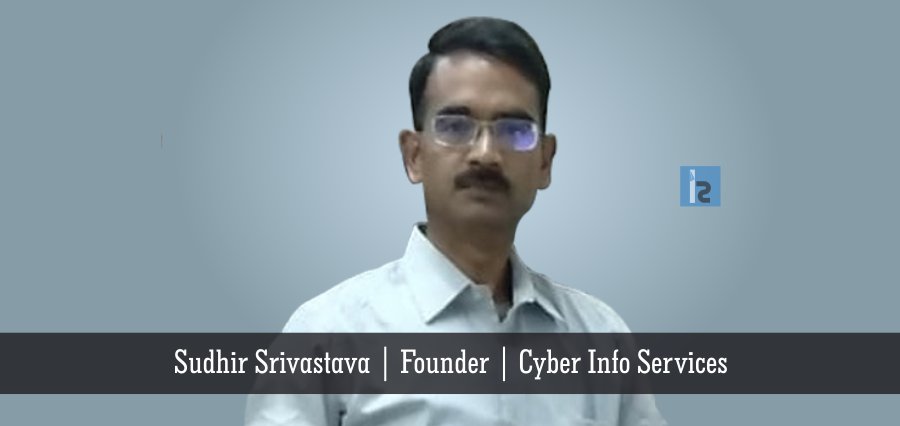 Sudhir Srivastava Founder Cyber Info Services | Insights Success | Business Magazine