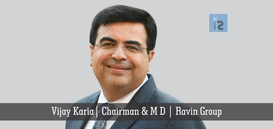 Vijay Karia Chairman & M D Ravin Group | Insights Success | Business Magazine