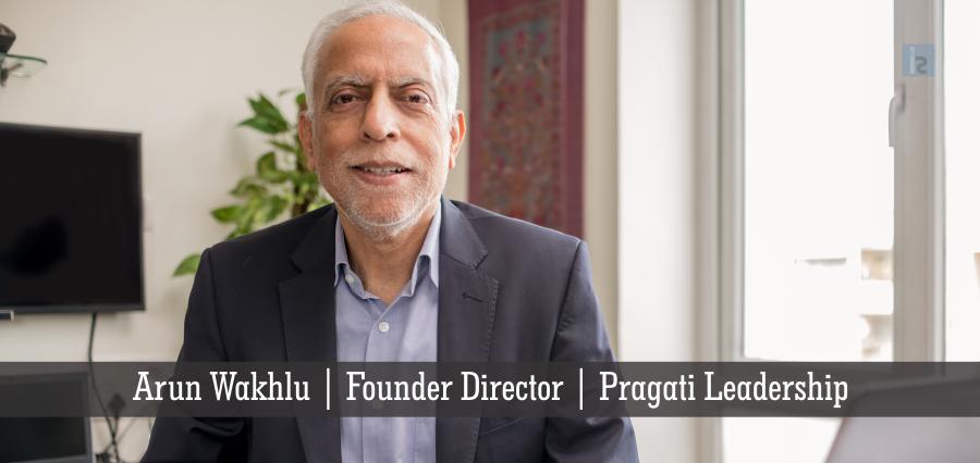 Arun Wakhlu, Founder Director, Pragati Leadership | Insights Success | Business Magazine