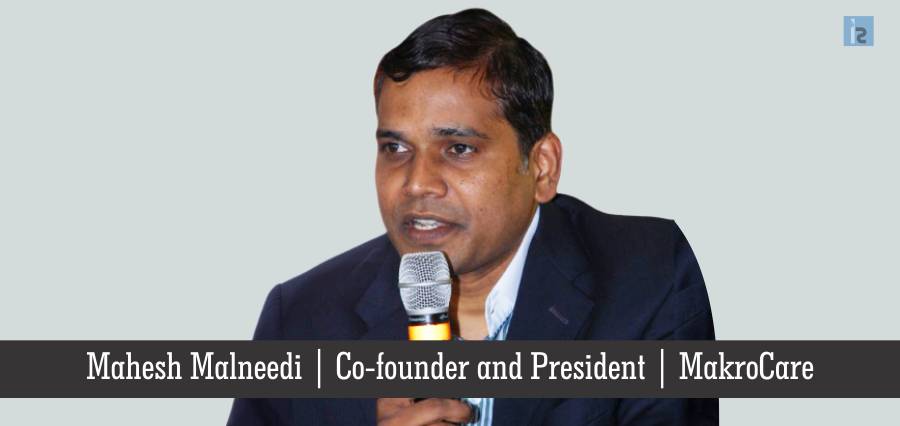 Mahesh Malneedi, Co-founder and President, MakroCare | Insights Success | business Magazine